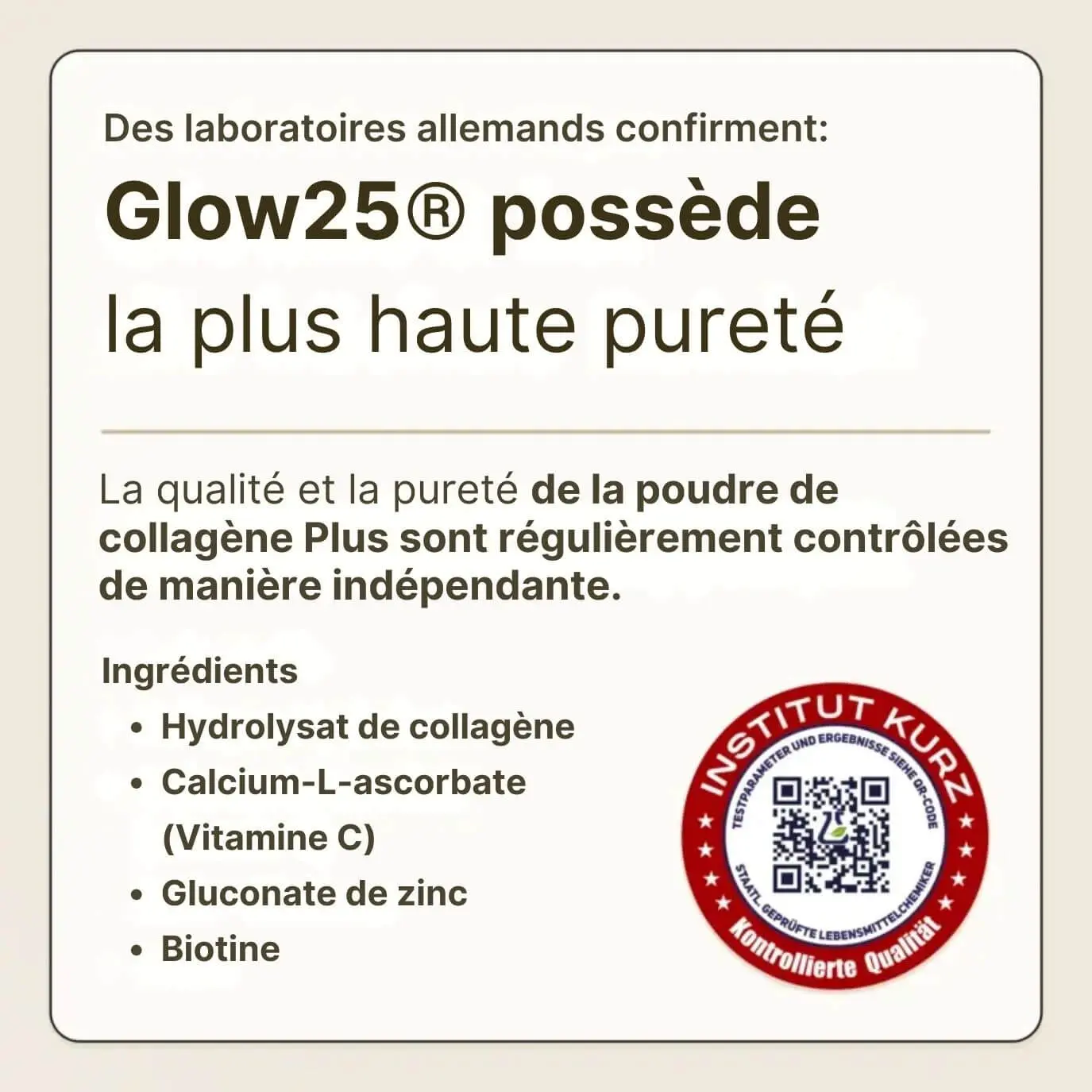  La qualité et la pureté de la poudre de collagène Glow25 sont régulièrement vérifiées de manière indépendante.